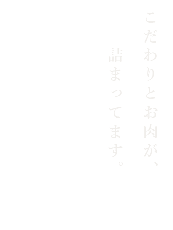 こだわりとお肉が、詰まっています。